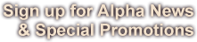 Sign up for Alpha News and Special Promations - click the JOIN NOW button below